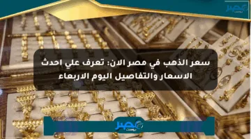 سعر الذهب في مصر الآن: تعرف على أحدث الأسعار والتفاصيل اليوم الأربعاء